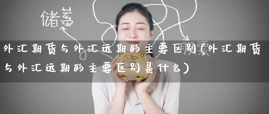 外汇期货与外汇远期的主要区别(外汇期货与外汇远期的主要区别是什么)_https://www.nccrq.com_恒生指数_第1张