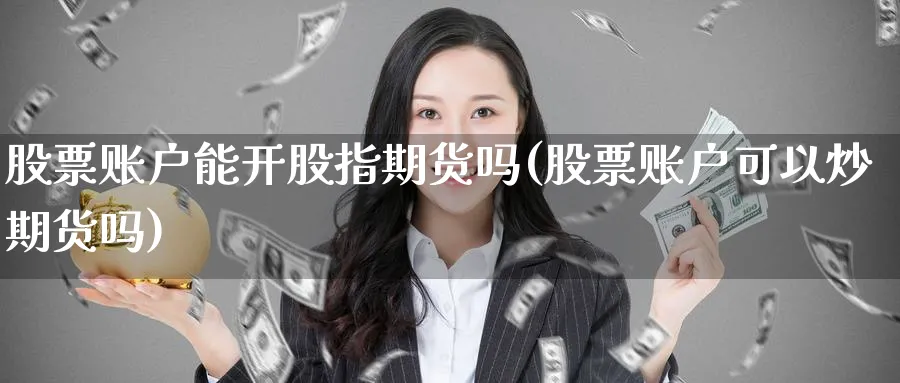 股票账户能开股指期货吗(股票账户可以炒期货吗)_币圈资讯_第1张_南辞期货直播间 股票账户能开股指期货吗(股票账户可以炒期货吗)_https://www.nccrq.com_币圈资讯_第1张