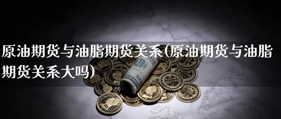 原油期货与油脂期货关系(原油期货与油脂期货关系大吗)_https://www.nccrq.com_币圈资讯_第1张