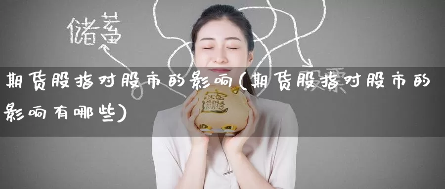 期货股指对股市的影响(期货股指对股市的影响有哪些)_https://www.nccrq.com_期货喊单_第1张