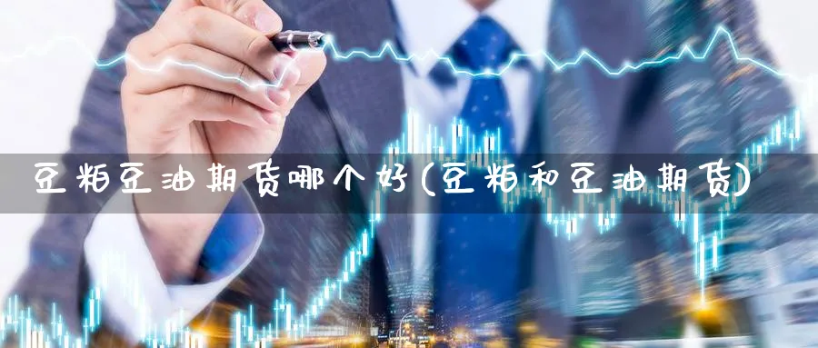 豆粕豆油期货哪个好(豆粕和豆油期货)_https://www.nccrq.com_期货交易_第1张
