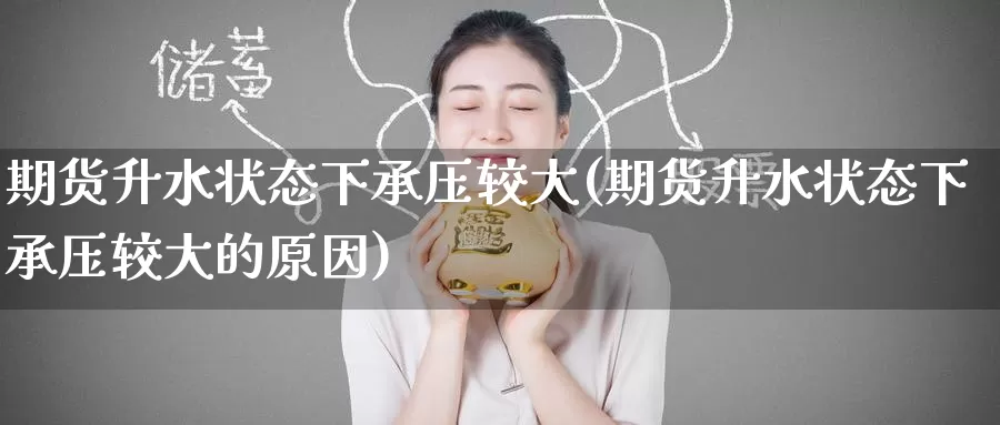 期货升水状态下承压较大(期货升水状态下承压较大的原因)_https://www.nccrq.com_期货交易_第1张