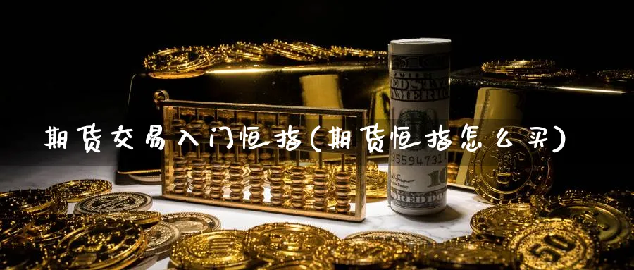 期货交易入门恒指(期货恒指怎么买)_https://www.nccrq.com_原油期货_第1张
