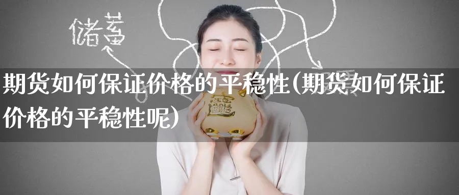 期货如何保证价格的平稳性(期货如何保证价格的平稳性呢)_https://www.nccrq.com_币圈资讯_第1张
