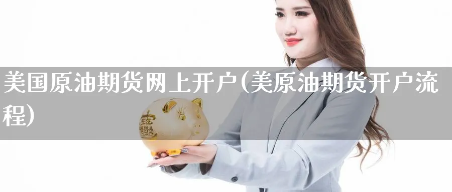 美国原油期货网上开户(美原油期货开户流程)_https://www.nccrq.com_期货软件_第1张