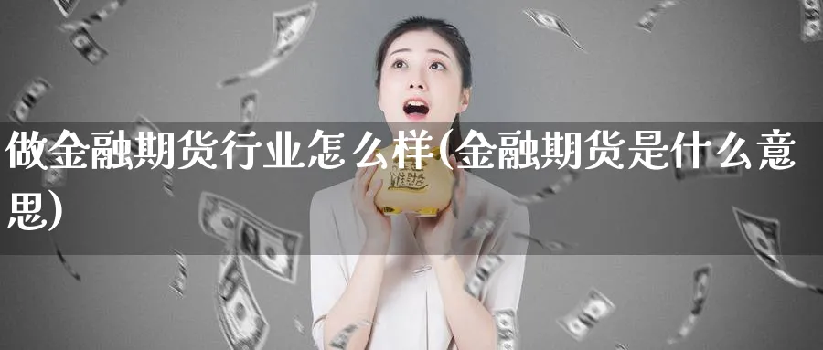 做金融期货行业怎么样(金融期货是什么意思)_https://www.nccrq.com_恒指期货_第1张