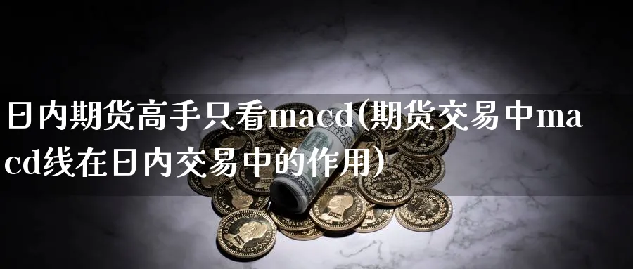 日内期货高手只看macd(期货交易中macd线在日内交易中的作用)_https://www.nccrq.com_期货分析_第1张