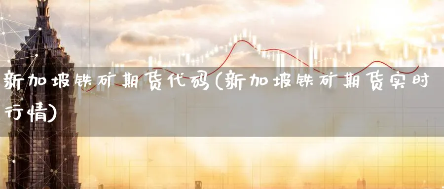 新加坡铁矿期货代码(新加坡铁矿期货实时行情)_https://www.nccrq.com_恒指期货_第1张