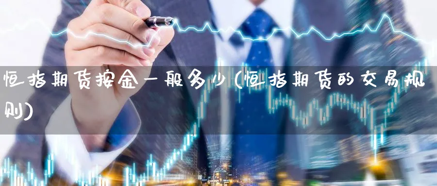 恒指期货按金一般多少(恒指期货的交易规则)_https://www.nccrq.com_纳指期货_第1张