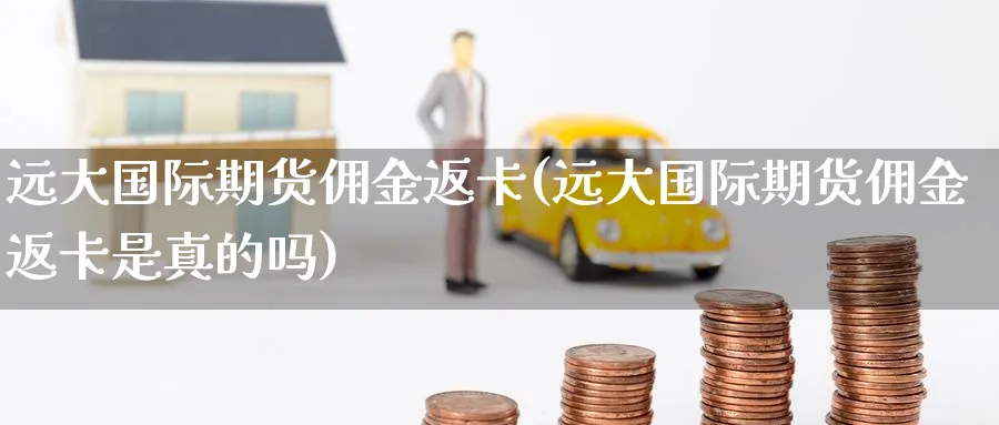 远大国际期货佣金返卡(远大国际期货佣金返卡是真的吗)_https://www.nccrq.com_恒指期货_第1张