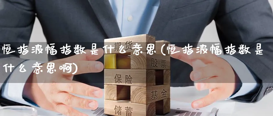 恒指波幅指数是什么意思(恒指波幅指数是什么意思啊)_https://www.nccrq.com_股指期货_第1张