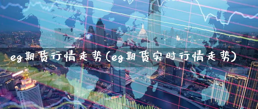 eg期货行情走势(eg期货实时行情走势)_https://www.nccrq.com_内盘期货_第1张