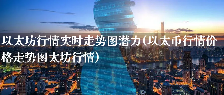 以太坊行情实时走势图潜力(以太币行情价格走势图太坊行情)_https://www.nccrq.com_恒指期货_第1张