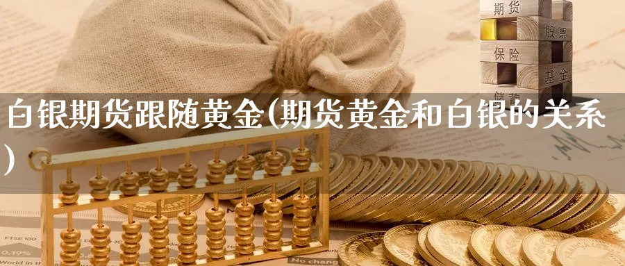 白银期货跟随黄金(期货黄金和白银的关系)_https://www.nccrq.com_原油期货_第1张