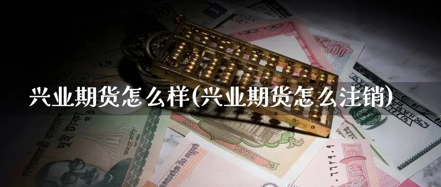 兴业期货怎么样(兴业期货怎么注销)_https://www.nccrq.com_股指期货_第1张
