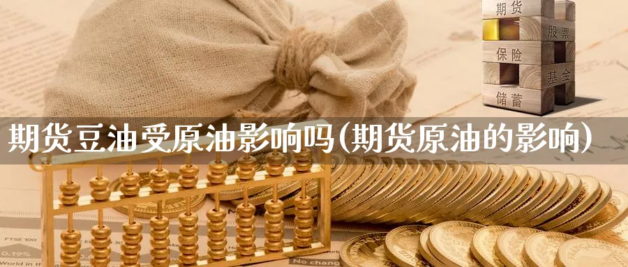 期货豆油受原油影响吗(期货原油的影响)_https://www.nccrq.com_期货行情_第1张