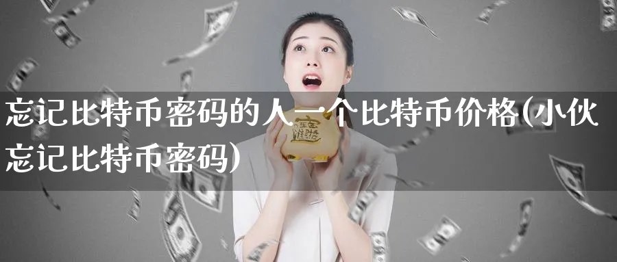 忘记比特币密码的人一个比特币价格(小伙忘记比特币密码)_https://www.nccrq.com_币圈资讯_第1张