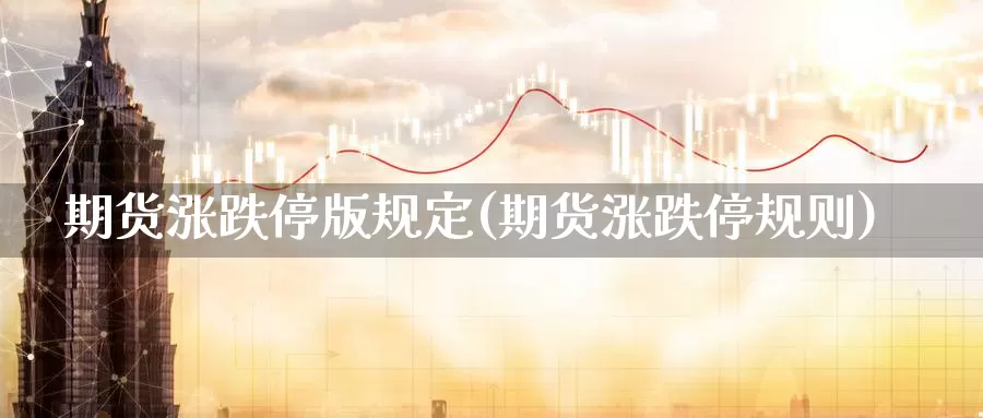 期货涨跌停版规定(期货涨跌停规则)_https://www.nccrq.com_期货软件_第1张