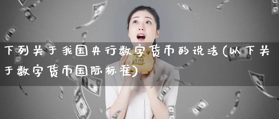 下列关于我国央行数字货币的说法(以下关于数字货币国际标准)_https://www.nccrq.com_期货品种_第1张