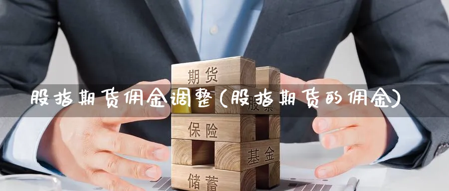 股指期货佣金调整(股指期货的佣金)_https://www.nccrq.com_期货公司_第1张