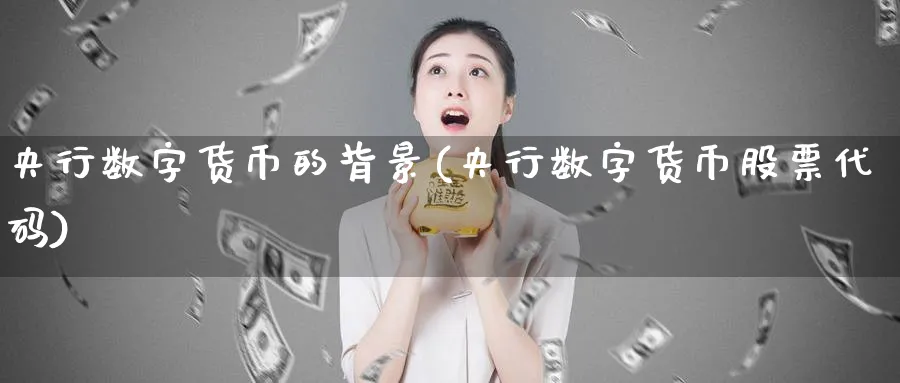 央行数字货币的背景(央行数字货币股票代码)_https://www.nccrq.com_币圈资讯_第1张