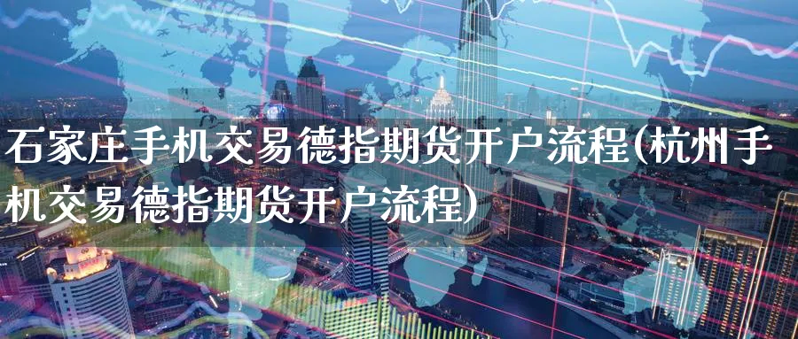 石家庄手机交易德指期货开户流程(杭州手机交易德指期货开户流程)_https://www.nccrq.com_纳指期货_第1张