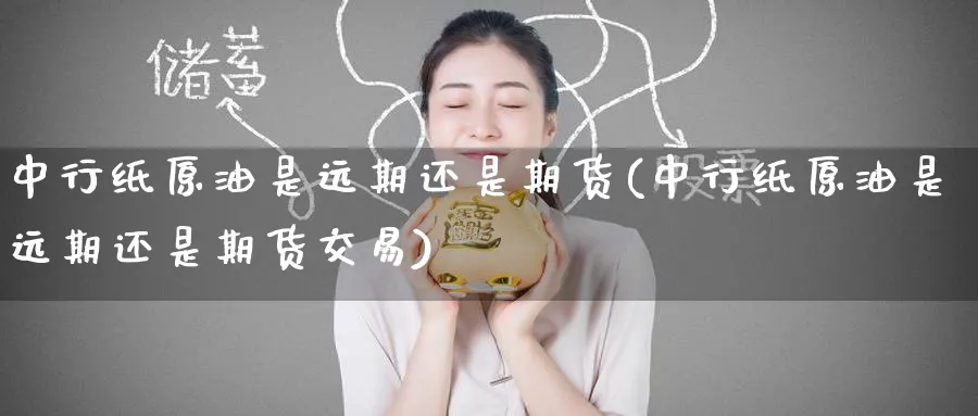 中行纸原油是远期还是期货(中行纸原油是远期还是期货交易)_https://www.nccrq.com_期货行情_第1张