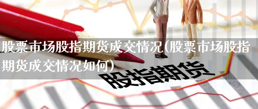 股票市场股指期货成交情况(股票市场股指期货成交情况如何)_https://www.nccrq.com_恒生指数_第1张