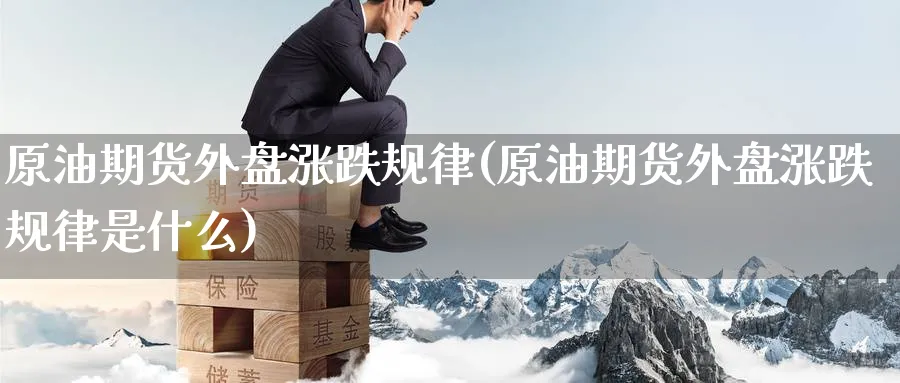 原油期货外盘涨跌规律(原油期货外盘涨跌规律是什么)_https://www.nccrq.com_期货行情_第1张