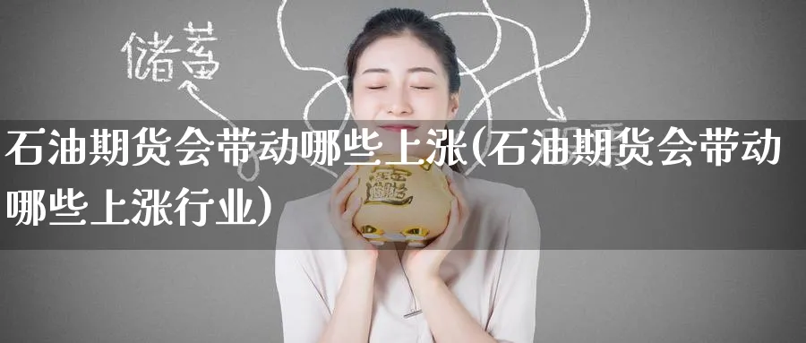 石油期货会带动哪些上涨(石油期货会带动哪些上涨行业)_https://www.nccrq.com_纳指期货_第1张