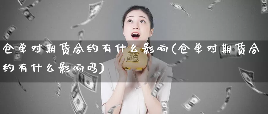 仓单对期货合约有什么影响(仓单对期货合约有什么影响吗)_https://www.nccrq.com_期货喊单_第1张