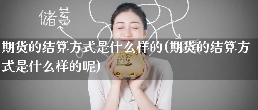 期货的结算方式是什么样的(期货的结算方式是什么样的呢)_https://www.nccrq.com_期货分析_第1张