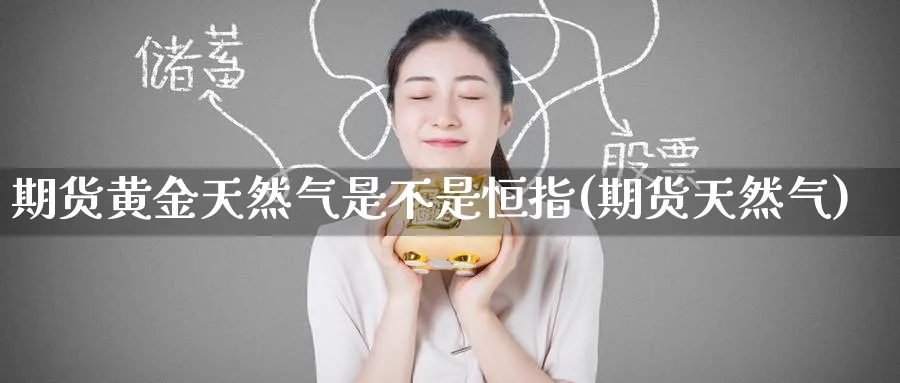 期货黄金天然气是不是恒指(期货天然气)_https://www.nccrq.com_纳指期货_第1张