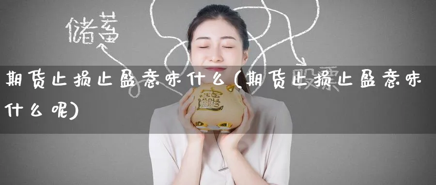 期货止损止盈意味什么(期货止损止盈意味什么呢)_https://www.nccrq.com_期货开户_第1张