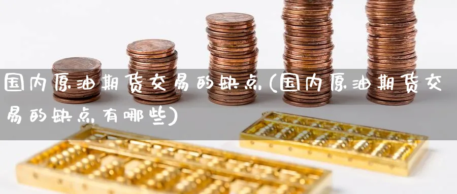 国内原油期货交易的缺点(国内原油期货交易的缺点有哪些)_https://www.nccrq.com_期货公司_第1张