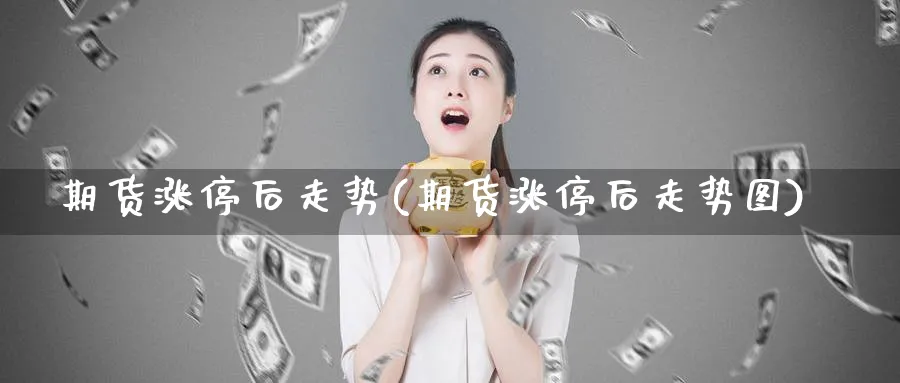 期货涨停后走势(期货涨停后走势图)_https://www.nccrq.com_原油期货_第1张
