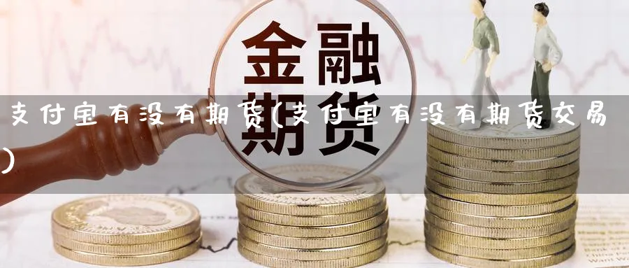 支付宝有没有期货(支付宝有没有期货交易)_https://www.nccrq.com_期货交易_第1张