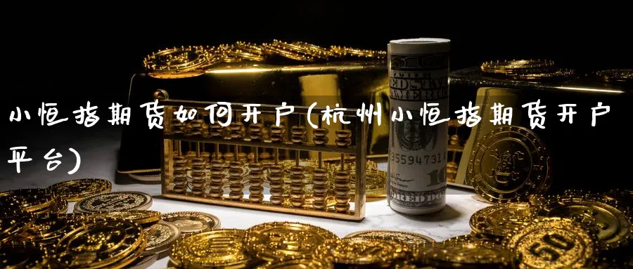 小恒指期货如何开户(杭州小恒指期货开户平台)_https://www.nccrq.com_恒生指数_第1张