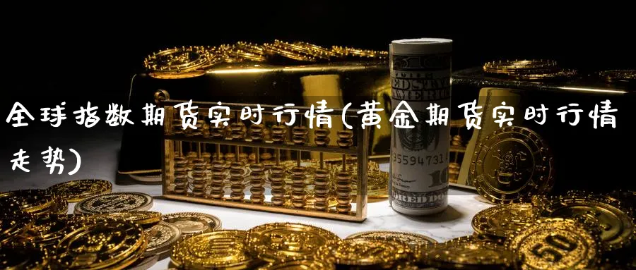 全球指数期货实时行情(黄金期货实时行情走势)_https://www.nccrq.com_股指期货_第1张