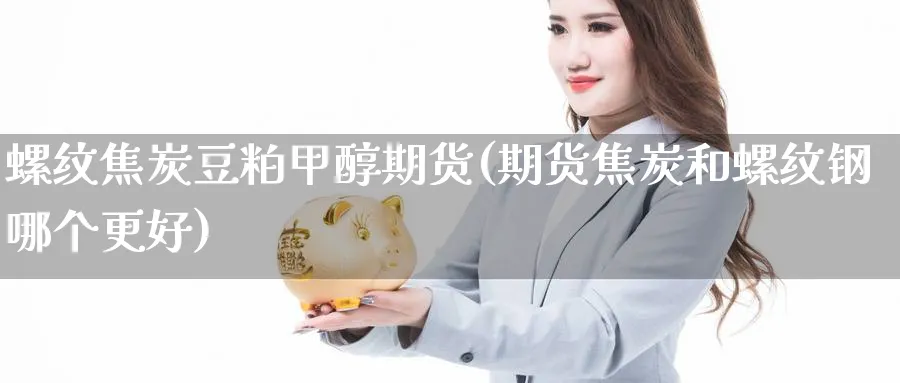 螺纹焦炭豆粕甲醇期货(期货焦炭和螺纹钢哪个更好)_https://www.nccrq.com_期货行情_第1张