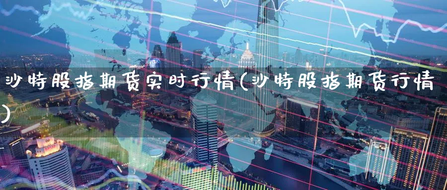 沙特股指期货实时行情(沙特股指期货行情)_https://www.nccrq.com_股指期货_第1张