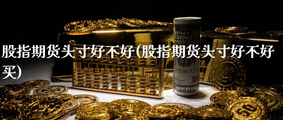 股指期货头寸好不好(股指期货头寸好不好买)_https://www.nccrq.com_内盘期货_第1张