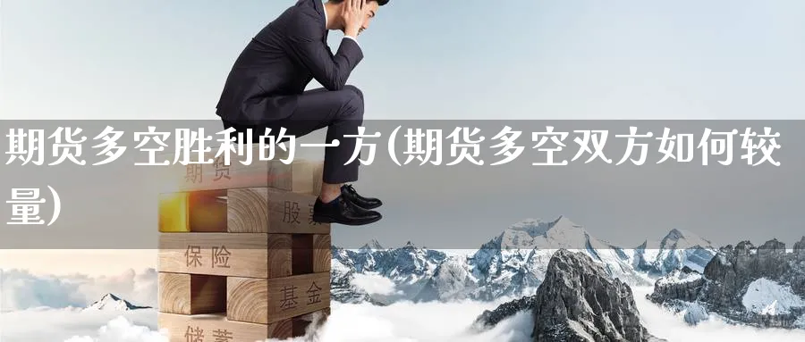 期货多空胜利的一方(期货多空双方如何较量)_https://www.nccrq.com_期货公司_第1张