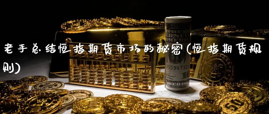 老手总结恒指期货市场的秘密(恒指期货规则)_https://www.nccrq.com_期货软件_第1张