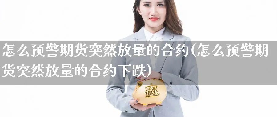 怎么预警期货突然放量的合约(怎么预警期货突然放量的合约下跌)_https://www.nccrq.com_期货开户_第1张