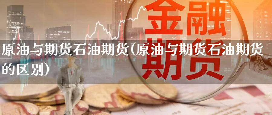 原油与期货石油期货(原油与期货石油期货的区别)_https://www.nccrq.com_期货平台_第1张