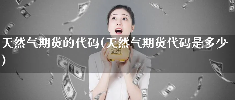 天然气期货的代码(天然气期货代码是多少)_https://www.nccrq.com_黄金期货_第1张