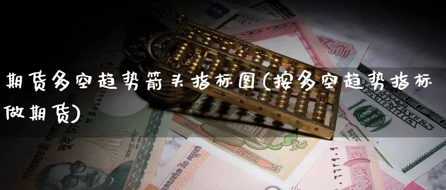 期货多空趋势箭头指标图(按多空趋势指标做期货)_https://www.nccrq.com_期货分析_第1张