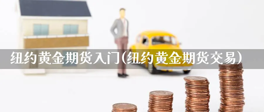 纽约黄金期货入门(纽约黄金期货交易)_https://www.nccrq.com_恒生指数_第1张