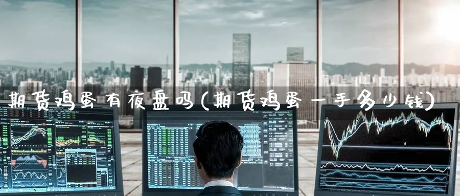 期货鸡蛋有夜盘吗(期货鸡蛋一手多少钱)_https://www.nccrq.com_内盘期货_第1张